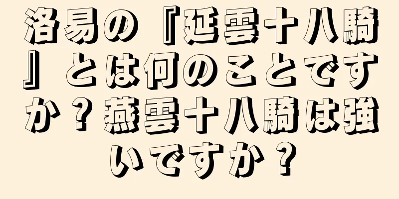 洛易の『延雲十八騎』とは何のことですか？燕雲十八騎は強いですか？