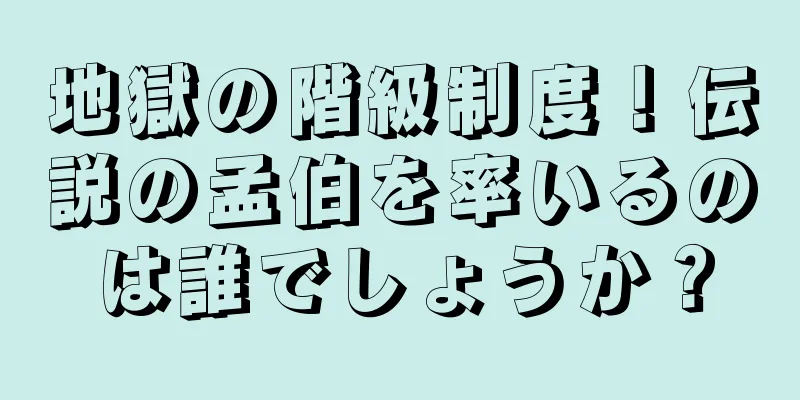 地獄の階級制度！伝説の孟伯を率いるのは誰でしょうか？