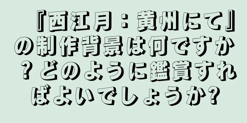 『西江月：黄州にて』の制作背景は何ですか？どのように鑑賞すればよいでしょうか?