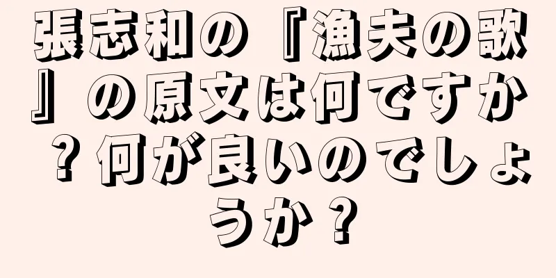 張志和の『漁夫の歌』の原文は何ですか？何が良いのでしょうか？