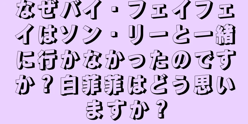 なぜバイ・フェイフェイはソン・リーと一緒に行かなかったのですか？白菲菲はどう思いますか？