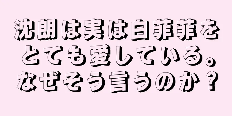 沈朗は実は白菲菲をとても愛している。なぜそう言うのか？
