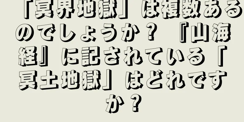 「冥界地獄」は複数あるのでしょうか？ 『山海経』に記されている「冥土地獄」はどれですか？