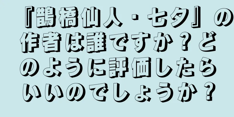 『鵲橋仙人・七夕』の作者は誰ですか？どのように評価したらいいのでしょうか？