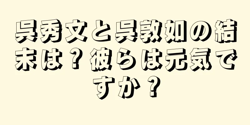 呉秀文と呉敦如の結末は？彼らは元気ですか？