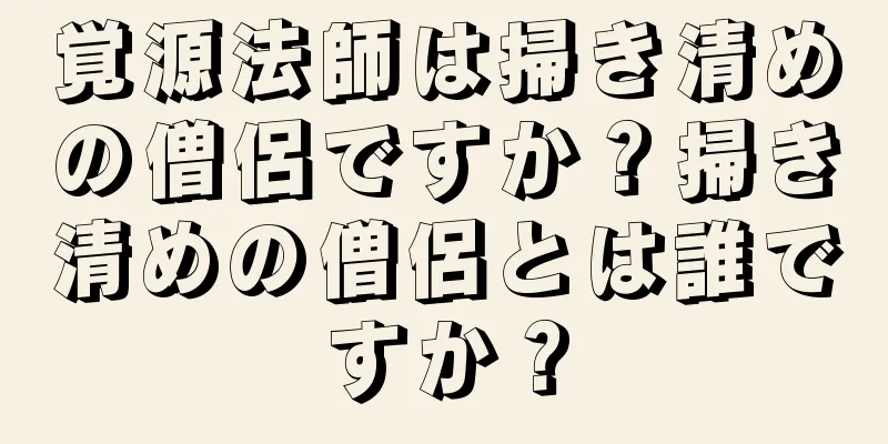 覚源法師は掃き清めの僧侶ですか？掃き清めの僧侶とは誰ですか？