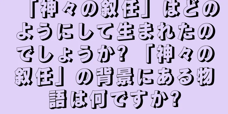 「神々の叙任」はどのようにして生まれたのでしょうか? 「神々の叙任」の背景にある物語は何ですか?