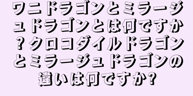 ワニドラゴンとミラージュドラゴンとは何ですか？クロコダイルドラゴンとミラージュドラゴンの違いは何ですか?