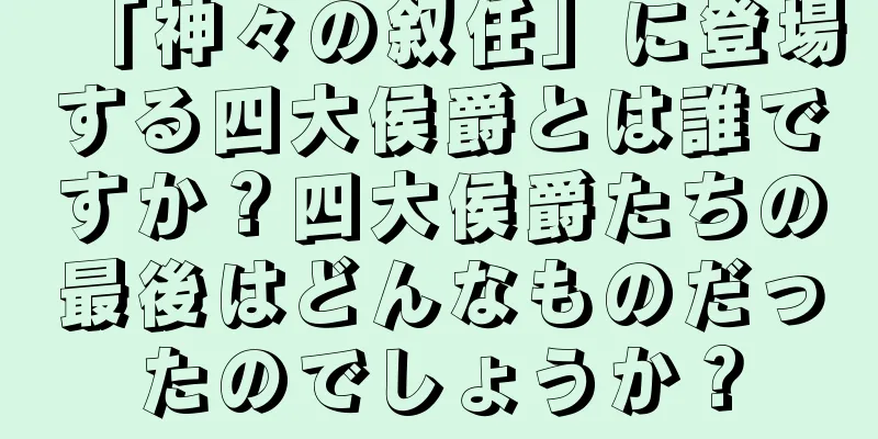 「神々の叙任」に登場する四大侯爵とは誰ですか？四大侯爵たちの最後はどんなものだったのでしょうか？
