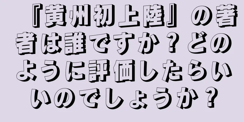 『黄州初上陸』の著者は誰ですか？どのように評価したらいいのでしょうか？