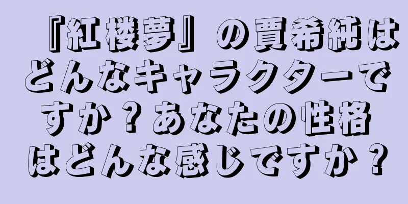 『紅楼夢』の賈希純はどんなキャラクターですか？あなたの性格はどんな感じですか？