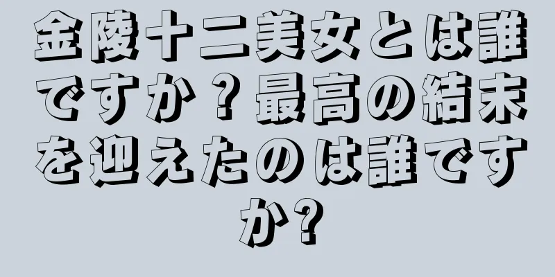 金陵十二美女とは誰ですか？最高の結末を迎えたのは誰ですか?