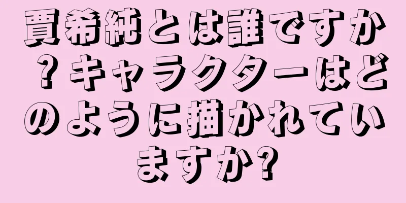 賈希純とは誰ですか？キャラクターはどのように描かれていますか?