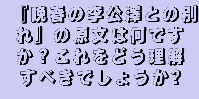『晩春の李公澤との別れ』の原文は何ですか？これをどう理解すべきでしょうか?