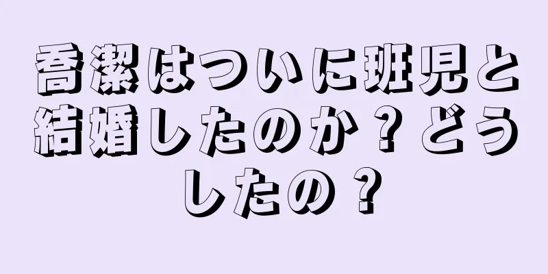 喬潔はついに班児と結婚したのか？どうしたの？