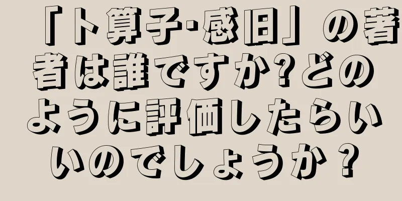 「卜算子·感旧」の著者は誰ですか?どのように評価したらいいのでしょうか？