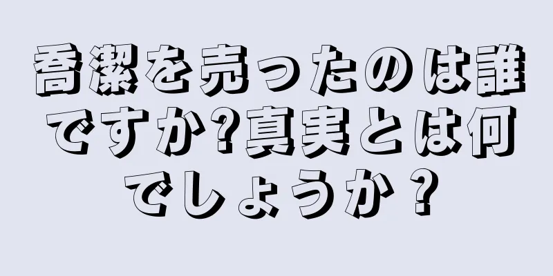 喬潔を売ったのは誰ですか?真実とは何でしょうか？
