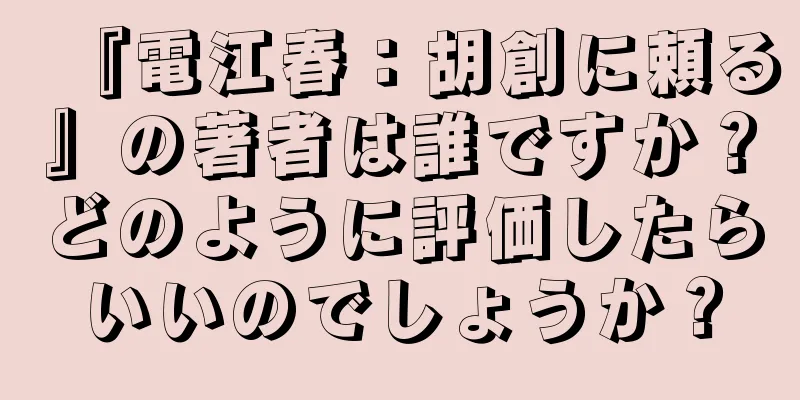 『電江春：胡創に頼る』の著者は誰ですか？どのように評価したらいいのでしょうか？