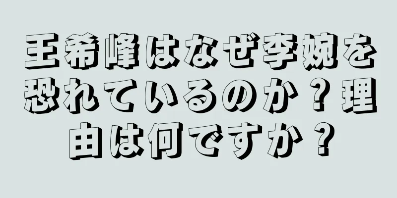 王希峰はなぜ李婉を恐れているのか？理由は何ですか？