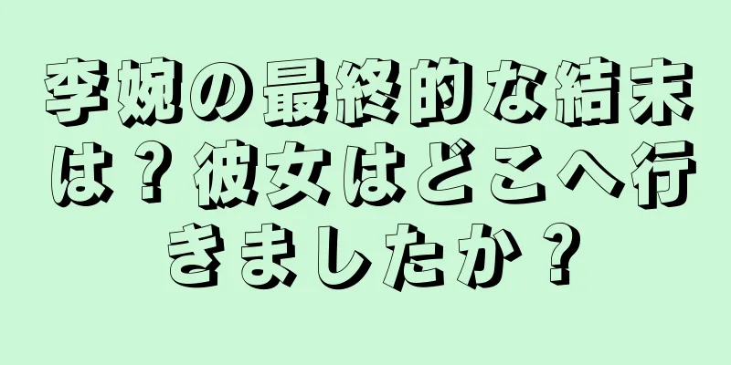 李婉の最終的な結末は？彼女はどこへ行きましたか？