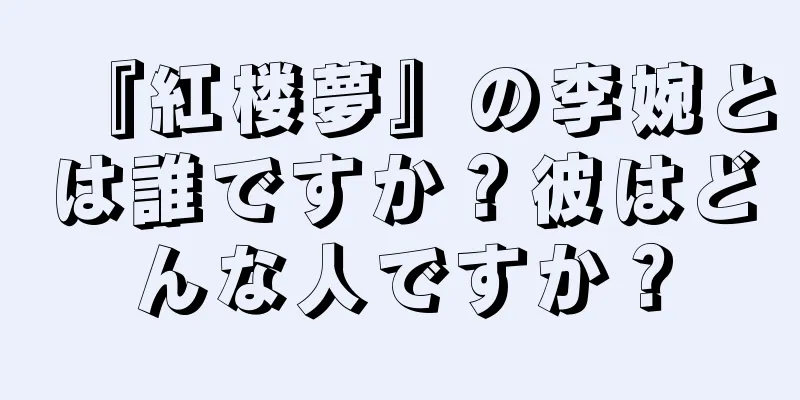 『紅楼夢』の李婉とは誰ですか？彼はどんな人ですか？