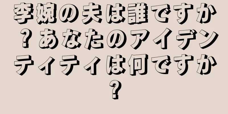 李婉の夫は誰ですか？あなたのアイデンティティは何ですか?