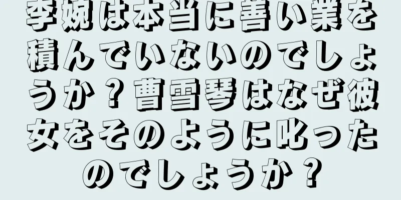 李婉は本当に善い業を積んでいないのでしょうか？曹雪琴はなぜ彼女をそのように叱ったのでしょうか？