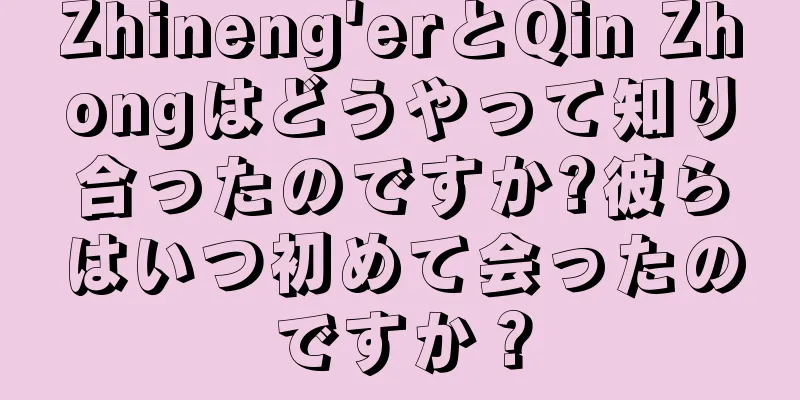 Zhineng'erとQin Zhongはどうやって知り合ったのですか?彼らはいつ初めて会ったのですか？
