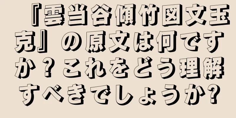 『雲当谷傾竹図文玉克』の原文は何ですか？これをどう理解すべきでしょうか?