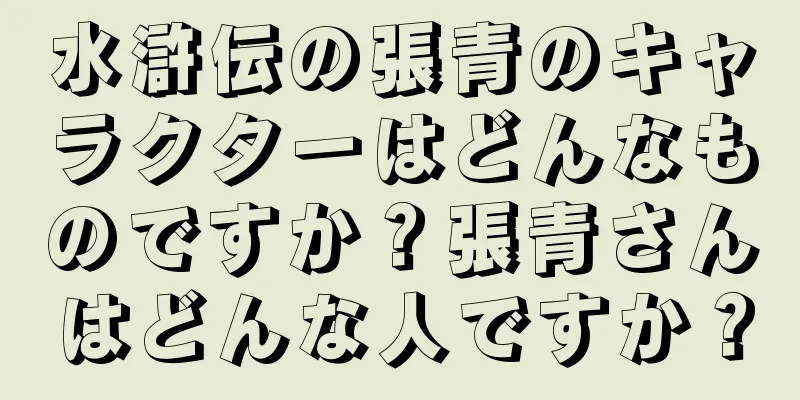 水滸伝の張青のキャラクターはどんなものですか？張青さんはどんな人ですか？