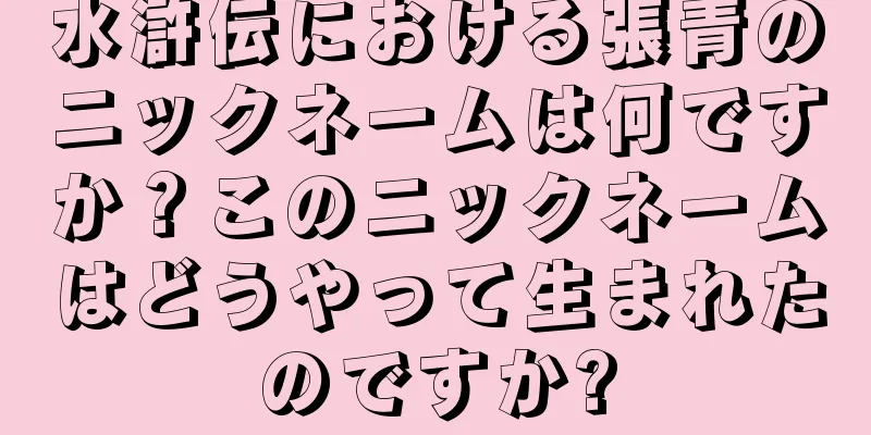 水滸伝における張青のニックネームは何ですか？このニックネームはどうやって生まれたのですか?