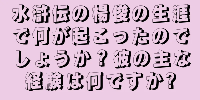 水滸伝の楊俊の生涯で何が起こったのでしょうか？彼の主な経験は何ですか?