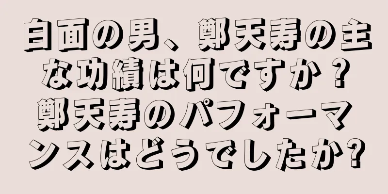 白面の男、鄭天寿の主な功績は何ですか？鄭天寿のパフォーマンスはどうでしたか?