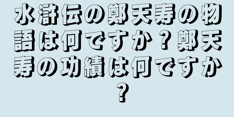 水滸伝の鄭天寿の物語は何ですか？鄭天寿の功績は何ですか？