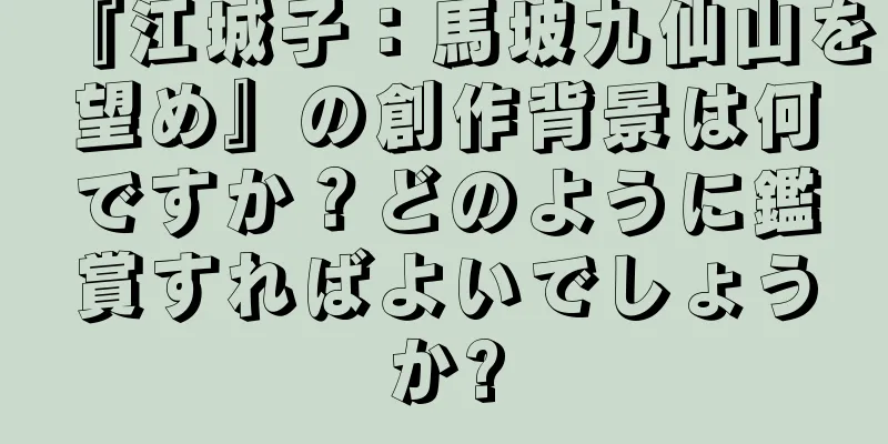 『江城子：馬坡九仙山を望め』の創作背景は何ですか？どのように鑑賞すればよいでしょうか?