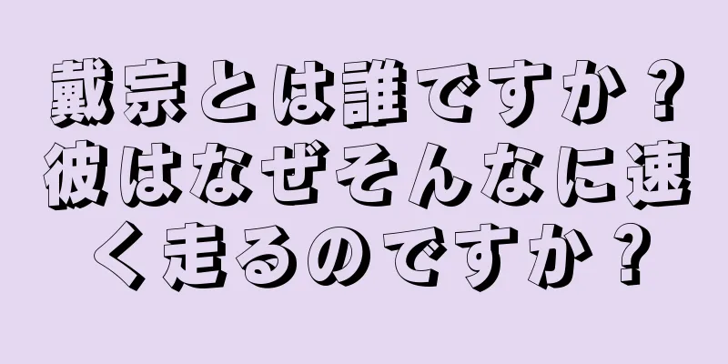 戴宗とは誰ですか？彼はなぜそんなに速く走るのですか？