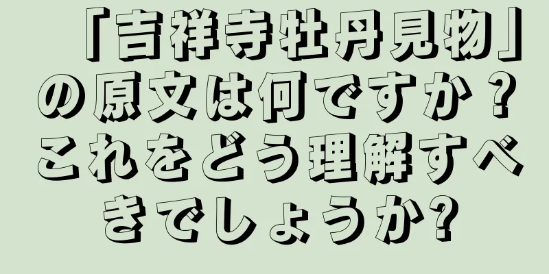 「吉祥寺牡丹見物」の原文は何ですか？これをどう理解すべきでしょうか?