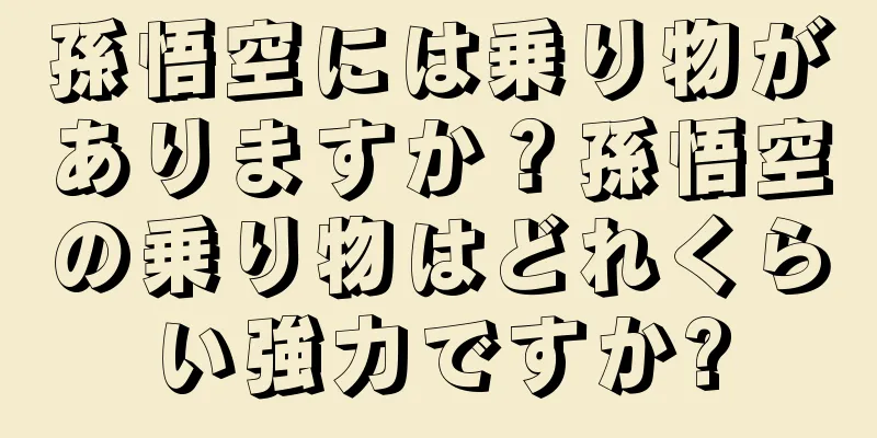 孫悟空には乗り物がありますか？孫悟空の乗り物はどれくらい強力ですか?