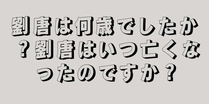 劉唐は何歳でしたか？劉唐はいつ亡くなったのですか？