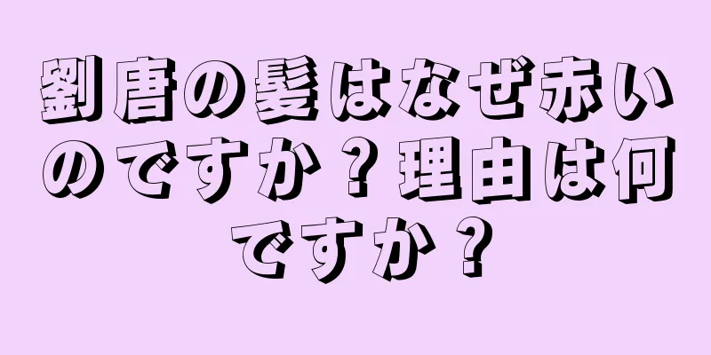 劉唐の髪はなぜ赤いのですか？理由は何ですか？