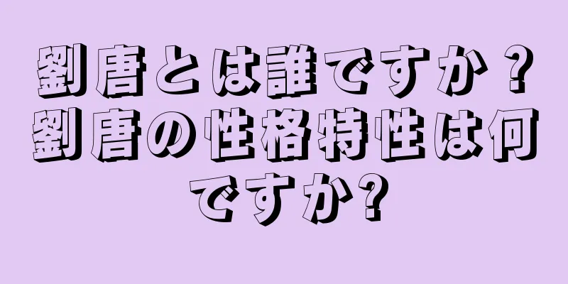 劉唐とは誰ですか？劉唐の性格特性は何ですか?