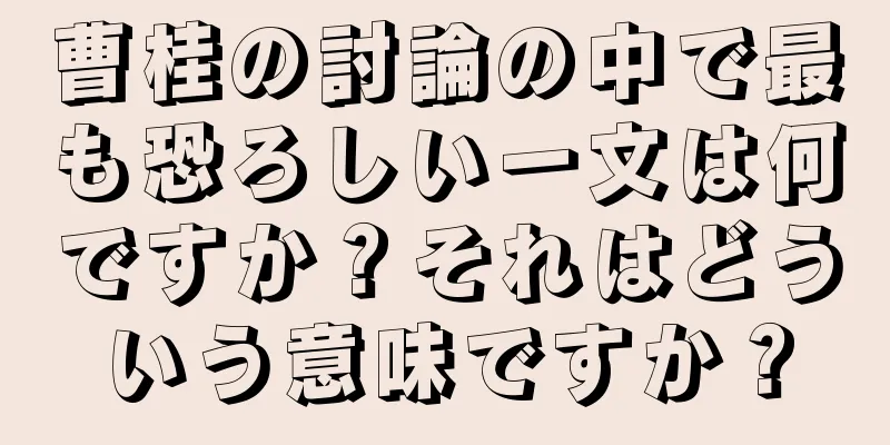 曹桂の討論の中で最も恐ろしい一文は何ですか？それはどういう意味ですか？