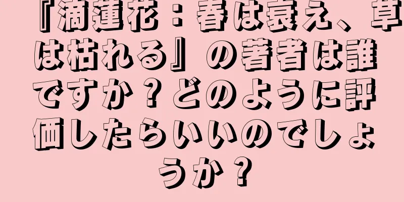 『滴蓮花：春は衰え、草は枯れる』の著者は誰ですか？どのように評価したらいいのでしょうか？