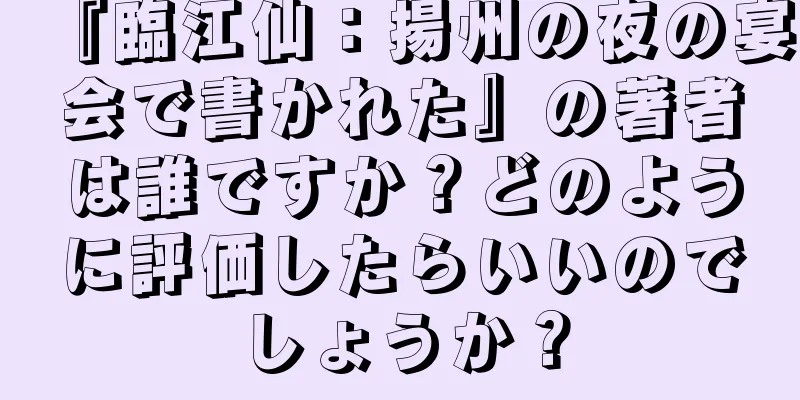 『臨江仙：揚州の夜の宴会で書かれた』の著者は誰ですか？どのように評価したらいいのでしょうか？