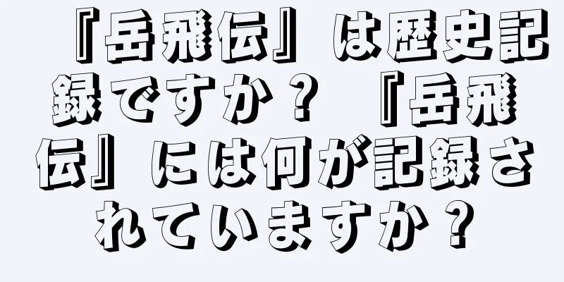 『岳飛伝』は歴史記録ですか？ 『岳飛伝』には何が記録されていますか？