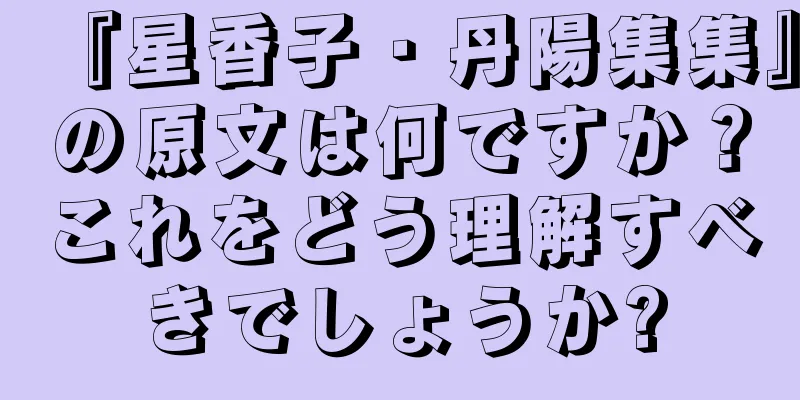 『星香子・丹陽集集』の原文は何ですか？これをどう理解すべきでしょうか?