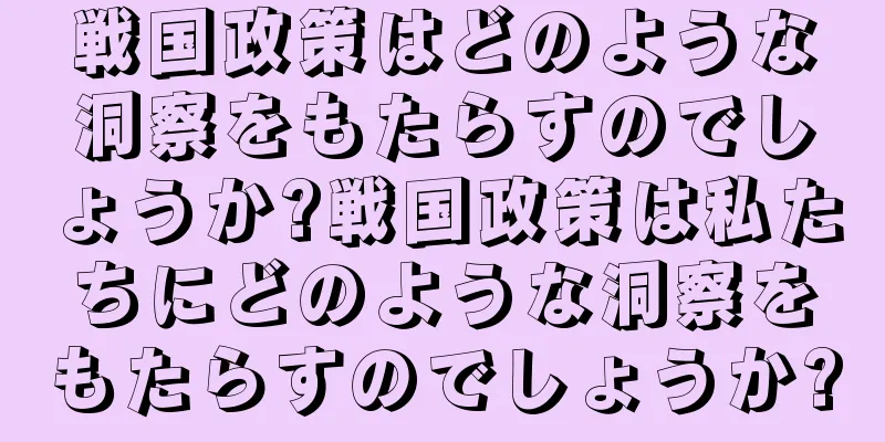 戦国政策はどのような洞察をもたらすのでしょうか?戦国政策は私たちにどのような洞察をもたらすのでしょうか?