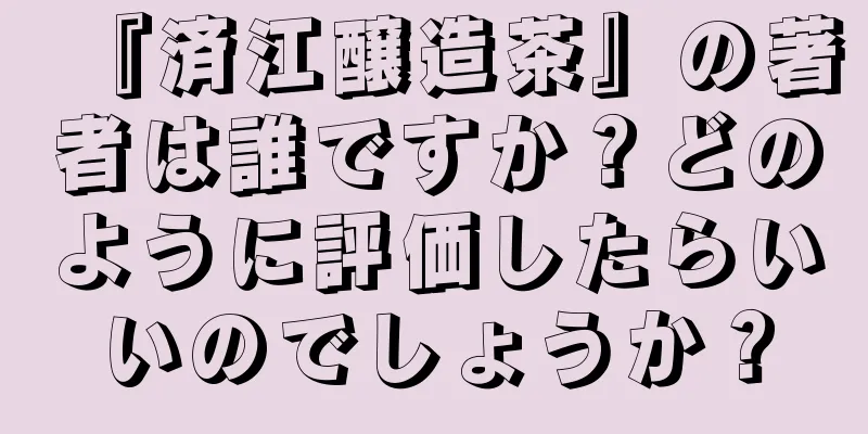 『済江醸造茶』の著者は誰ですか？どのように評価したらいいのでしょうか？