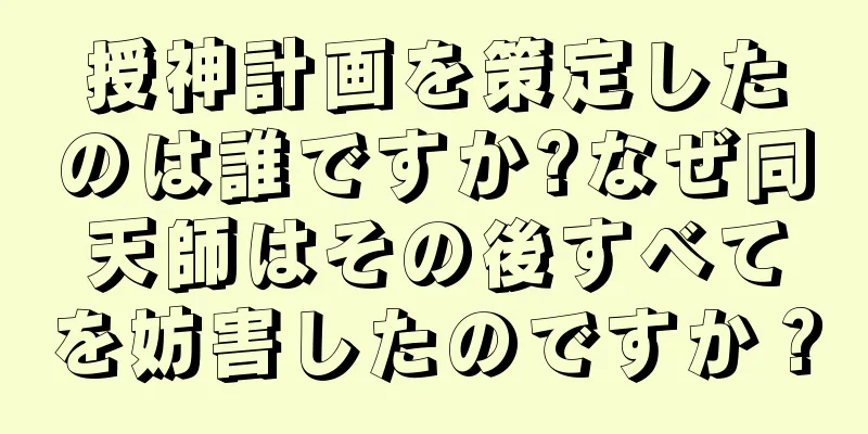 授神計画を策定したのは誰ですか?なぜ同天師はその後すべてを妨害したのですか？