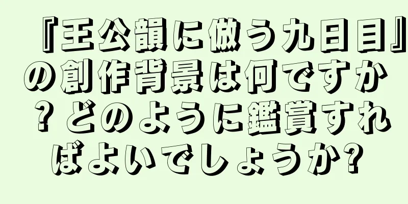 『王公韻に倣う九日目』の創作背景は何ですか？どのように鑑賞すればよいでしょうか?
